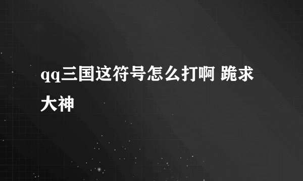 qq三国这符号怎么打啊 跪求大神