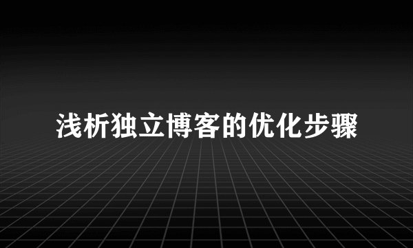 浅析独立博客的优化步骤