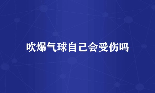 吹爆气球自己会受伤吗