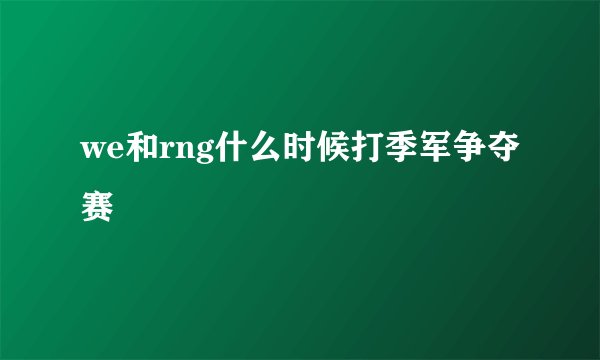 we和rng什么时候打季军争夺赛