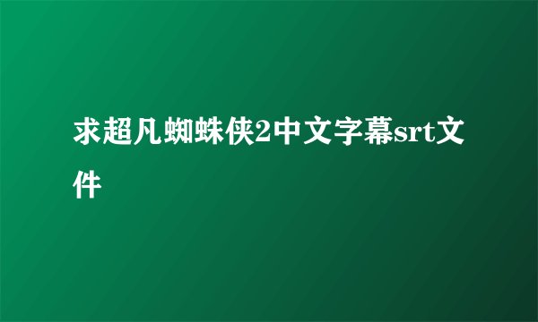 求超凡蜘蛛侠2中文字幕srt文件