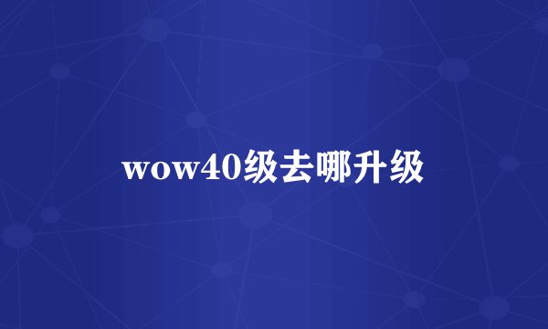 wow40级去哪升级