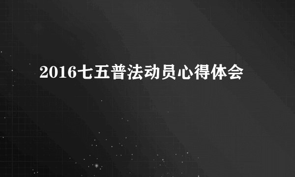 2016七五普法动员心得体会