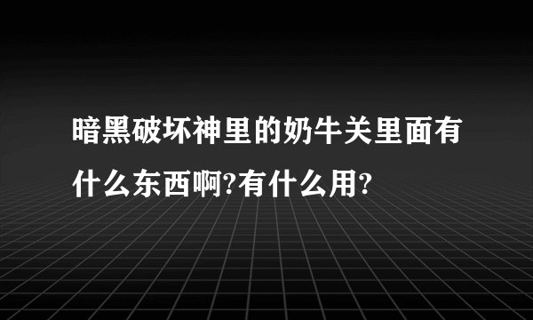 暗黑破坏神里的奶牛关里面有什么东西啊?有什么用?