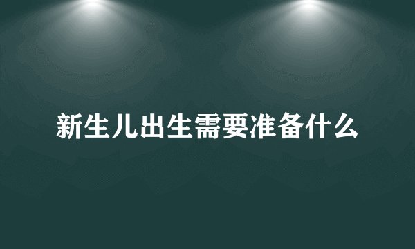新生儿出生需要准备什么