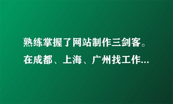 熟练掌握了网站制作三剑客。在成都、上海、广州找工作的工资水平