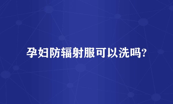 孕妇防辐射服可以洗吗?