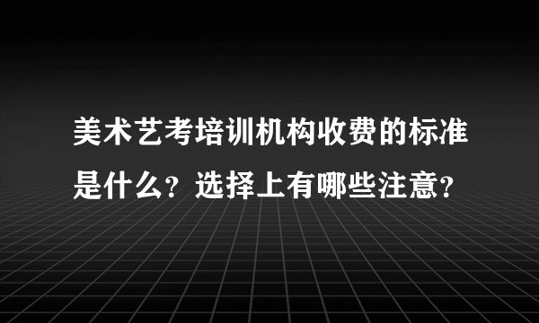 美术艺考培训机构收费的标准是什么？选择上有哪些注意？