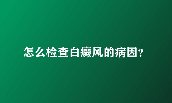怎么检查白癜风的病因？