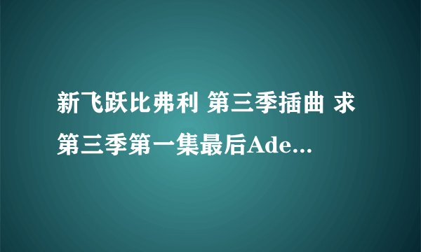 新飞跃比弗利 第三季插曲 求第三季第一集最后Ade唱的那首歌名！！！