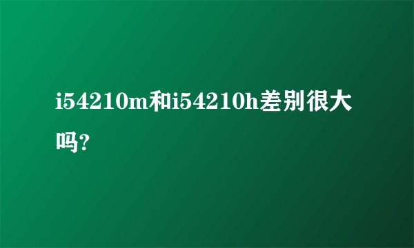 i54210m和i54210h差别很大吗?