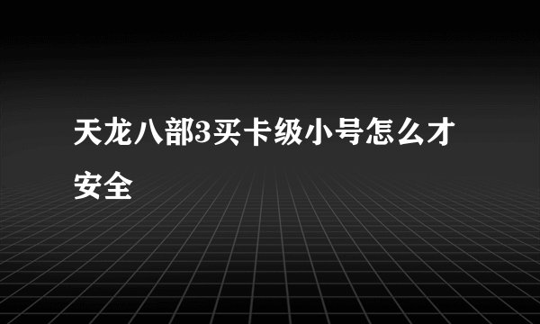 天龙八部3买卡级小号怎么才安全