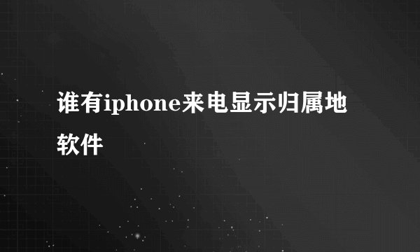 谁有iphone来电显示归属地软件