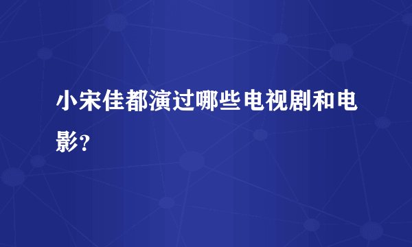 小宋佳都演过哪些电视剧和电影？