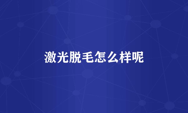 激光脱毛怎么样呢