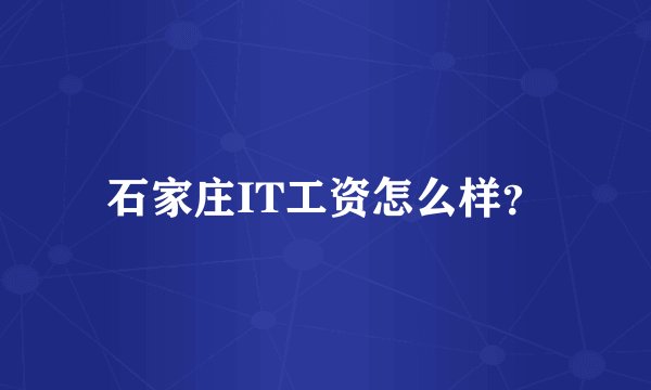 石家庄IT工资怎么样？