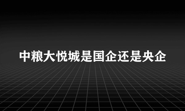 中粮大悦城是国企还是央企