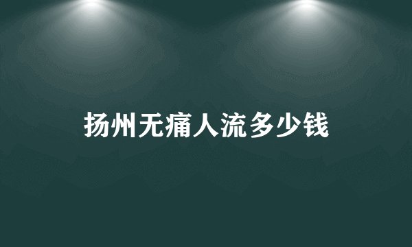 扬州无痛人流多少钱