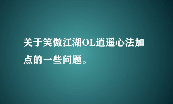 关于笑傲江湖OL逍遥心法加点的一些问题。