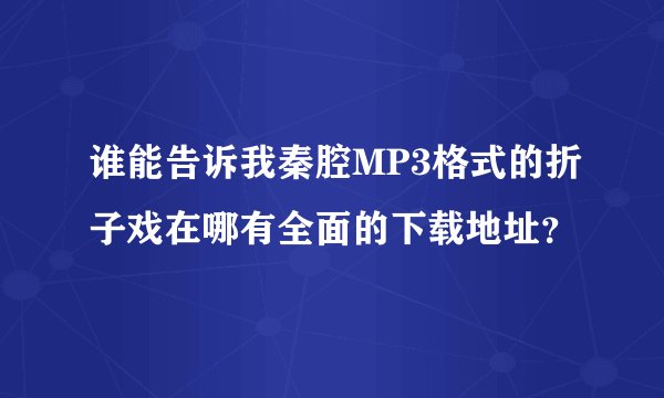 谁能告诉我秦腔MP3格式的折子戏在哪有全面的下载地址？