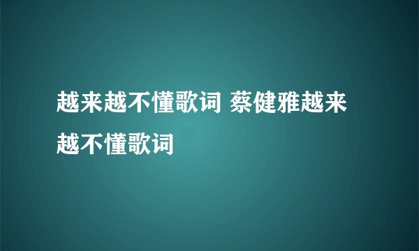 越来越不懂歌词 蔡健雅越来越不懂歌词