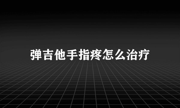 弹吉他手指疼怎么治疗