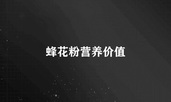 蜂花粉营养价值