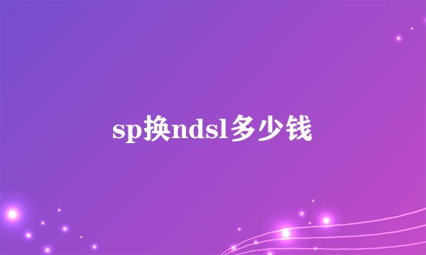 sp换ndsl多少钱