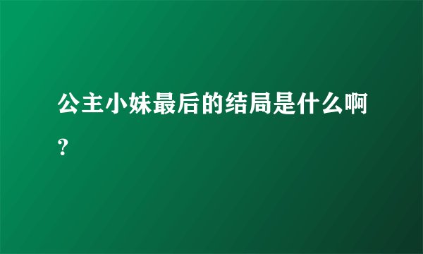 公主小妹最后的结局是什么啊?