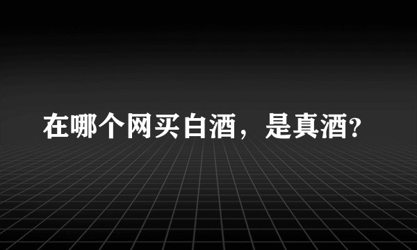 在哪个网买白酒，是真酒？