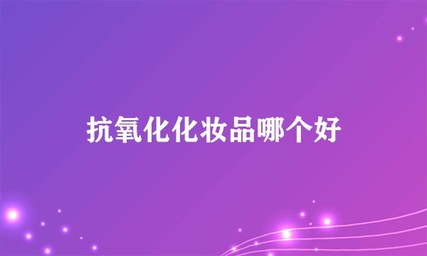 抗氧化化妆品哪个好