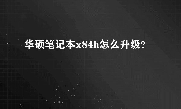 华硕笔记本x84h怎么升级？
