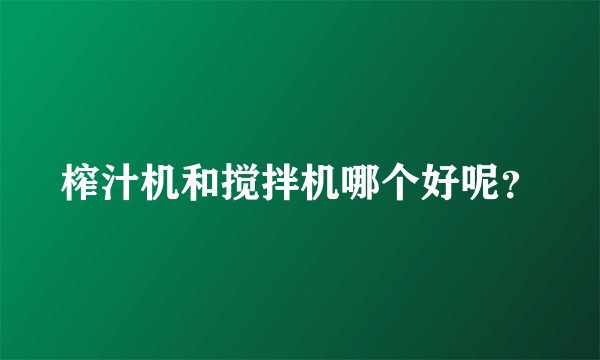榨汁机和搅拌机哪个好呢？