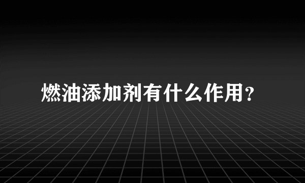 燃油添加剂有什么作用？