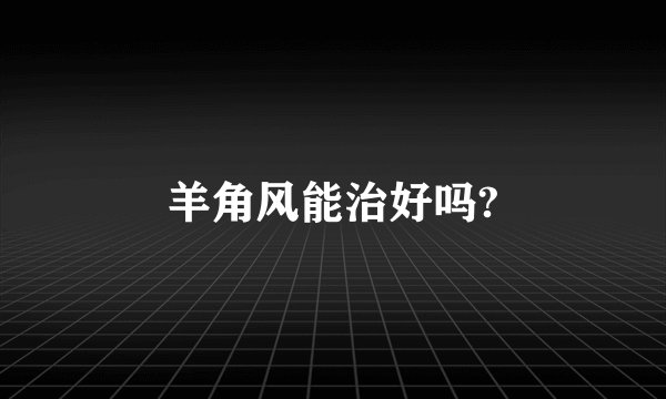 羊角风能治好吗?