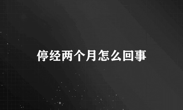 停经两个月怎么回事
