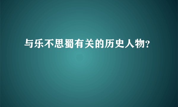 与乐不思蜀有关的历史人物？