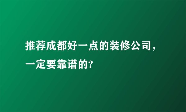 推荐成都好一点的装修公司，一定要靠谱的?