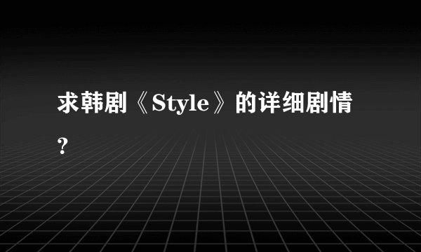 求韩剧《Style》的详细剧情？
