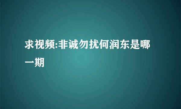 求视频:非诚勿扰何润东是哪一期