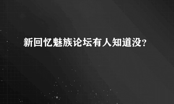 新回忆魅族论坛有人知道没？
