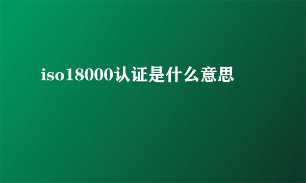 iso18000认证是什么意思