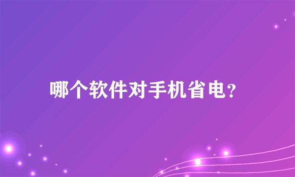 哪个软件对手机省电?