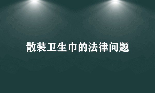 散装卫生巾的法律问题