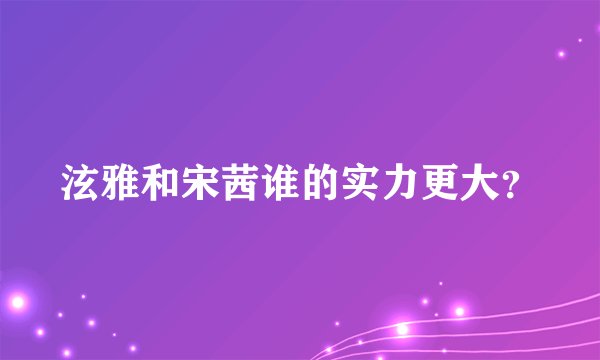 泫雅和宋茜谁的实力更大？
