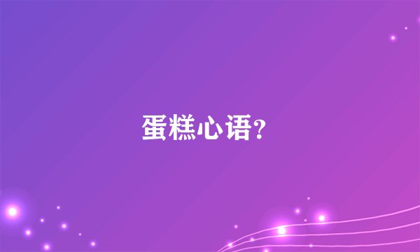蛋糕心语？