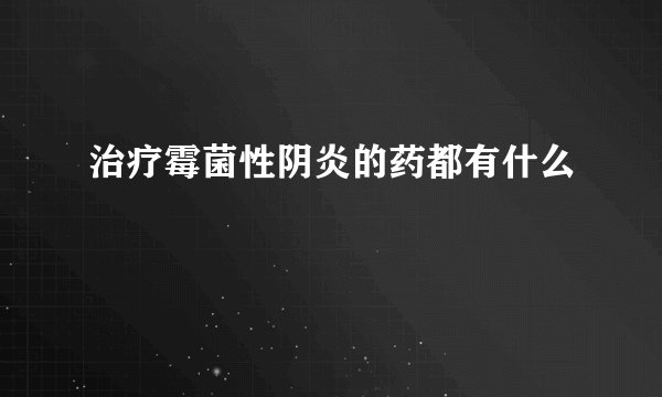 治疗霉菌性阴炎的药都有什么