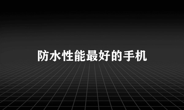 防水性能最好的手机