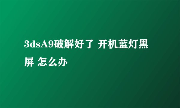 3dsA9破解好了 开机蓝灯黑屏 怎么办