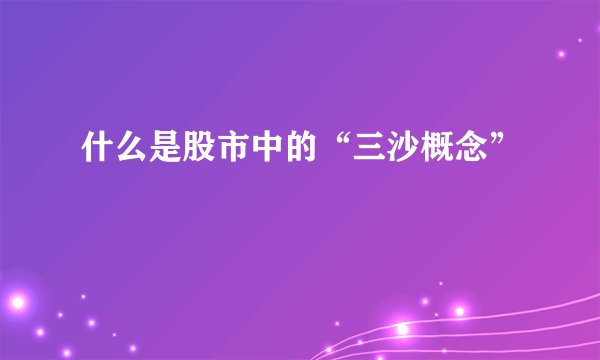 什么是股市中的“三沙概念”